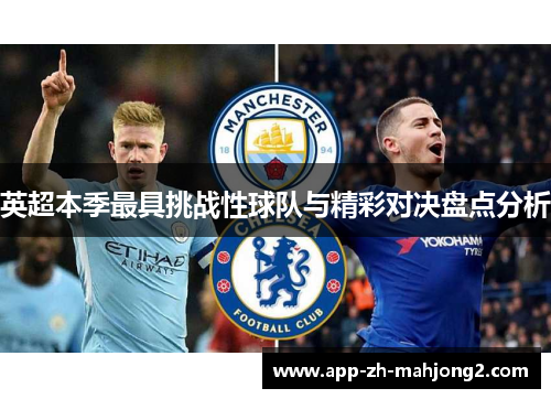 英超本季最具挑战性球队与精彩对决盘点分析 英超本季最具挑战性球队与精彩对决盘点分析