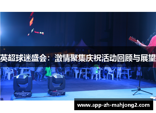 英超球迷盛会:激情聚集庆祝活动回顾与展望 英超球迷盛会:激情聚集庆祝活动回顾与展望