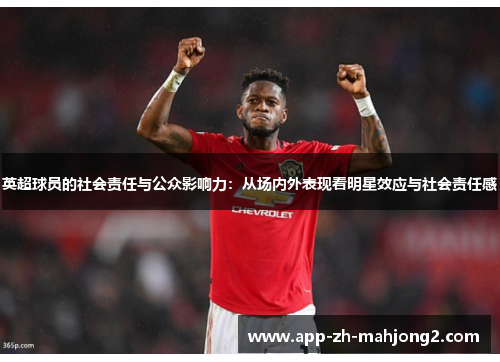 英超球员的社会责任与公众影响力:从场内外表现看明星效应与社会责任感 英超球员的社会责任与公众影响力:从场内外表现看明星效应与社会责任感