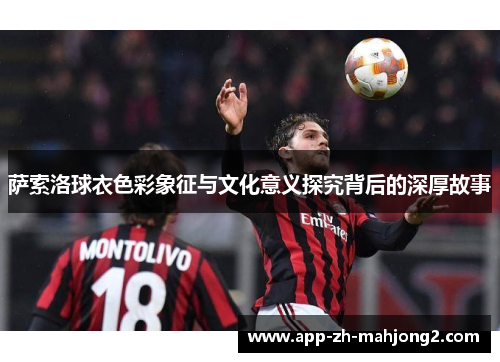 萨索洛球衣色彩象征与文化意义探究背后的深厚故事