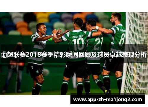 葡超联赛2018赛季精彩瞬间回顾及球员卓越表现分析