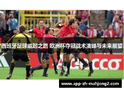 西班牙足球崛起之路 欧洲杯夺冠战术演绎与未来展望