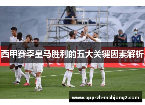 西甲赛季皇马胜利的五大关键因素解析 西甲赛季皇马胜利的五大关键因素解析