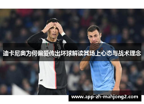 迪卡尼奥为何偏爱传出坏球解读其场上心态与战术理念