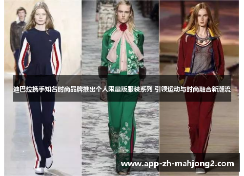 迪巴拉携手知名时尚品牌推出个人限量版服装系列 引领运动与时尚融合新潮流