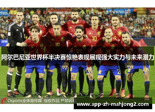 阿尔巴尼亚世界杯半决赛惊艳表现展现强大实力与未来潜力