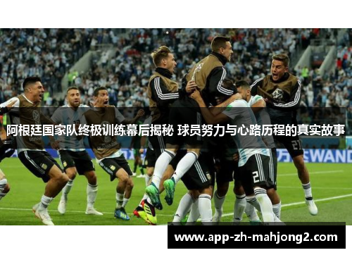阿根廷国家队终极训练幕后揭秘 球员努力与心路历程的真实故事