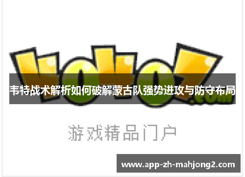 韦特战术解析如何破解蒙古队强势进攻与防守布局