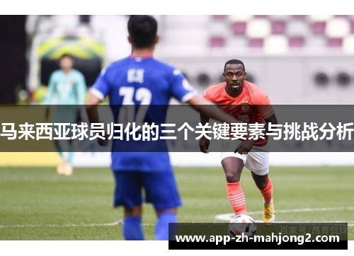 马来西亚球员归化的三个关键要素与挑战分析