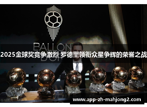 2025金球奖竞争激烈 罗德里领衔众星争辉的荣誉之战 2025金球奖竞争激烈 罗德里领衔众星争辉的荣誉之战