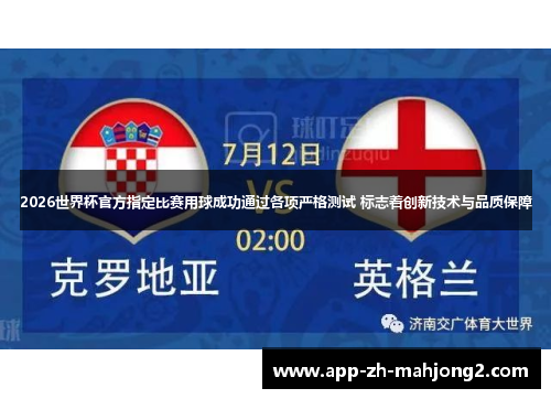 2026世界杯官方指定比赛用球成功通过各项严格测试 标志着创新技术与品质保障 2026世界杯官方指定比赛用球成功通过各项严格测试 标志着创新技术与品质保障