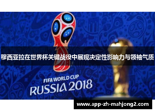 穆西亚拉在世界杯关键战役中展现决定性影响力与领袖气质 穆西亚拉在世界杯关键战役中展现决定性影响力与领袖气质