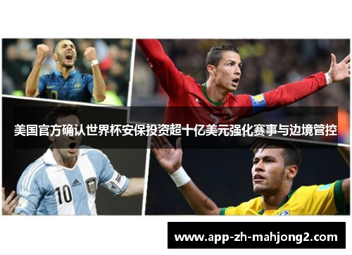 美国官方确认世界杯安保投资超十亿美元强化赛事与边境管控