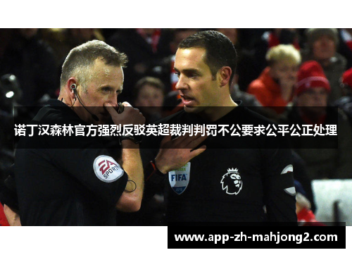 诺丁汉森林官方强烈反驳英超裁判判罚不公要求公平公正处理 诺丁汉森林官方强烈反驳英超裁判判罚不公要求公平公正处理