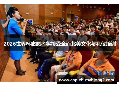 2026世界杯志愿者将接受全面北美文化与礼仪培训 2026世界杯志愿者将接受全面北美文化与礼仪培训