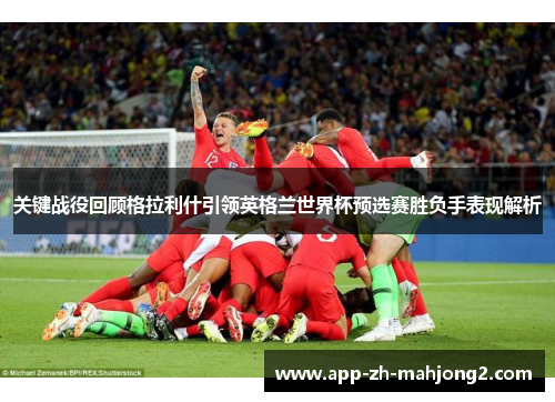 关键战役回顾格拉利什引领英格兰世界杯预选赛胜负手表现解析