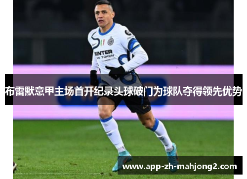 布雷默意甲主场首开纪录头球破门为球队夺得领先优势