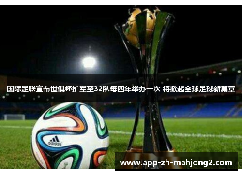 国际足联宣布世俱杯扩军至32队每四年举办一次 将掀起全球足球新篇章 国际足联宣布世俱杯扩军至32队每四年举办一次 将掀起全球足球新篇章