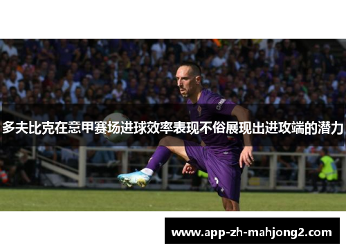 多夫比克在意甲赛场进球效率表现不俗展现出进攻端的潜力