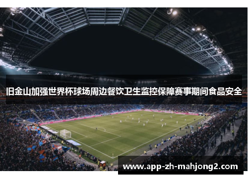 旧金山加强世界杯球场周边餐饮卫生监控保障赛事期间食品安全 旧金山加强世界杯球场周边餐饮卫生监控保障赛事期间食品安全